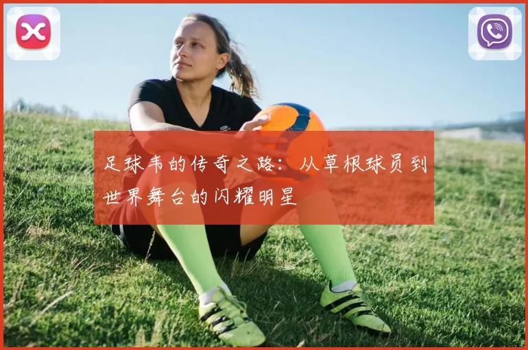 足球韦的传奇之路：从草根球员到世界舞台的闪耀明星