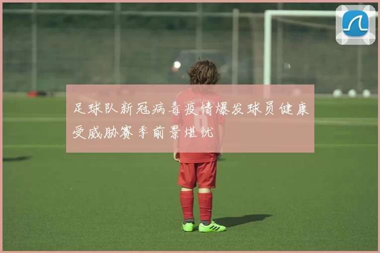 足球队新冠病毒疫情爆发球员健康受威胁赛季前景堪忧