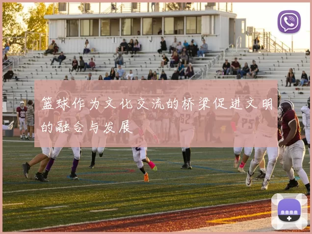 篮球作为文化交流的桥梁促进文明的融合与发展