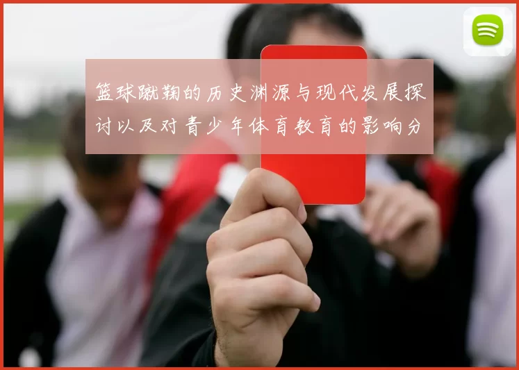 篮球蹴鞠的历史渊源与现代发展探讨以及对青少年体育教育的影响分析