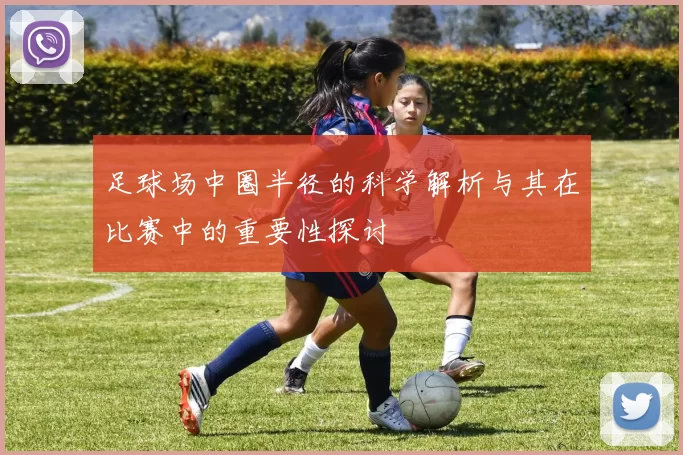 足球场中圈半径的科学解析与其在比赛中的重要性探讨
