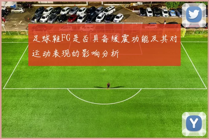 足球鞋FG是否具备缓震功能及其对运动表现的影响分析