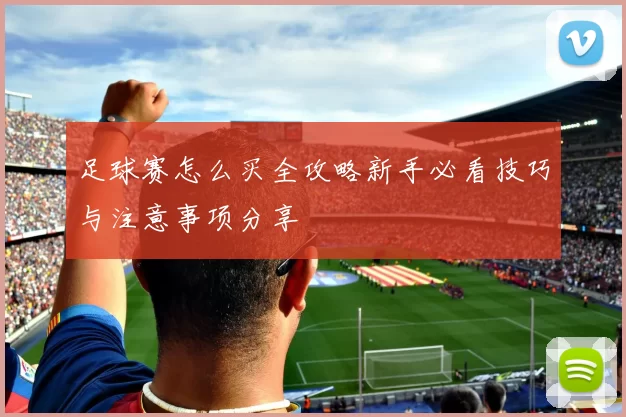 足球赛怎么买全攻略新手必看技巧与注意事项分享