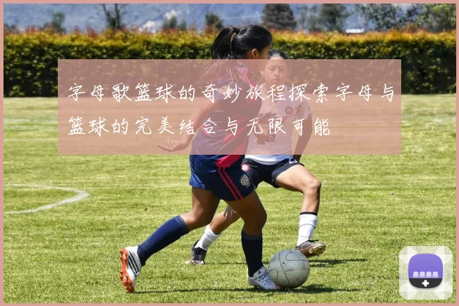 字母歌篮球的奇妙旅程探索字母与篮球的完美结合与无限可能