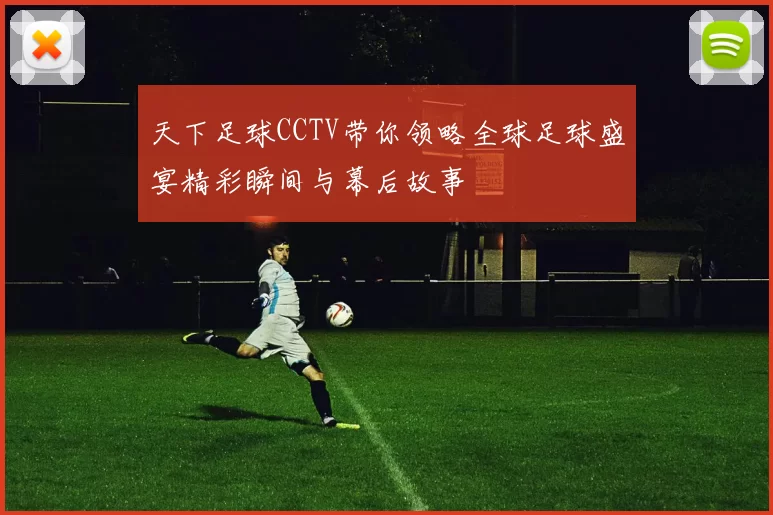 天下足球CCTV带你领略全球足球盛宴精彩瞬间与幕后故事