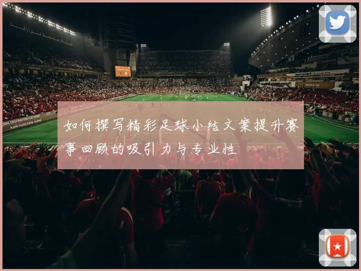 如何撰写精彩足球小结文案提升赛事回顾的吸引力与专业性